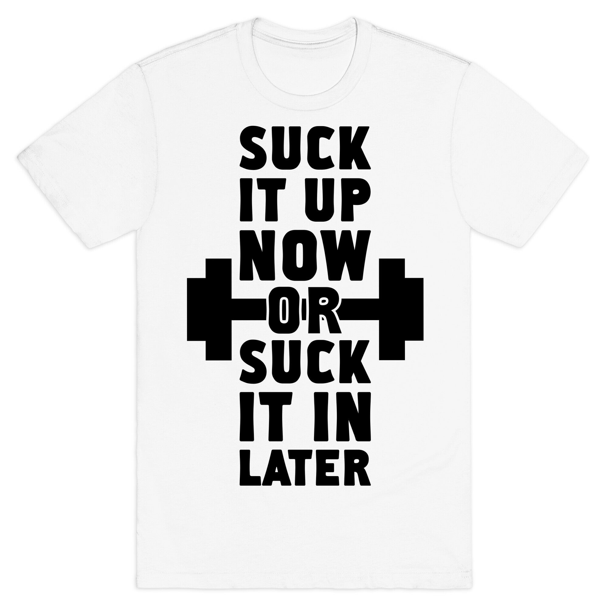 Suck It Up Now Or Suck It In Later T-Shirt